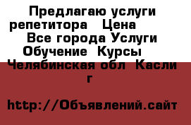 Предлагаю услуги репетитора › Цена ­ 1 000 - Все города Услуги » Обучение. Курсы   . Челябинская обл.,Касли г.